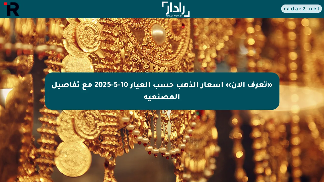 «تعرف الآن» أسعار الذهب حسب العيار 10-5-2025 مع تفاصيل المصنعية